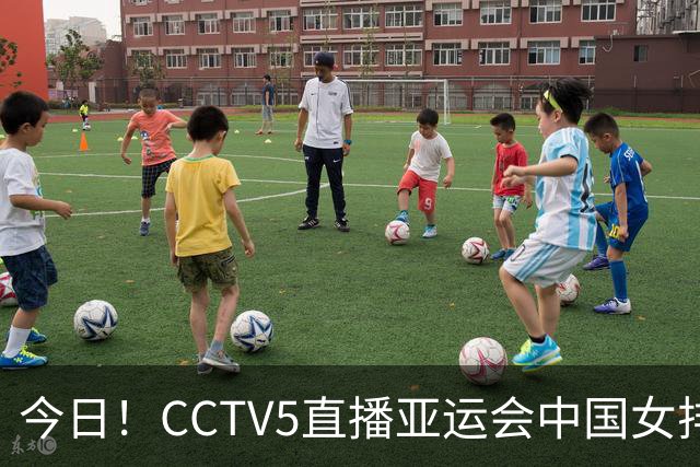 今日！CCTV5直播亚运会中国女排+中超，5+转中国男篮，网络转大连鲲城+曼城+尤文等